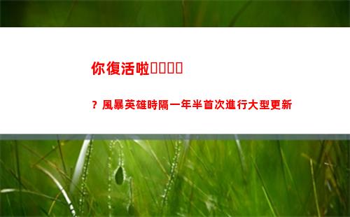 你復活啦？風暴英雄時隔一年半首次進行大型更新